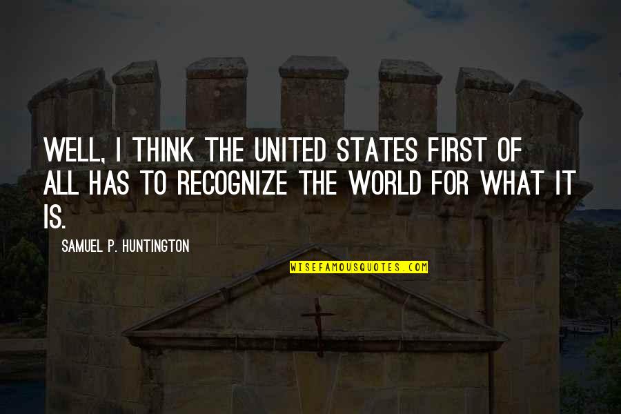 Bojkovcanka Quotes By Samuel P. Huntington: Well, I think the United States first of Bojkovcanka Quotes By Samuel P. Huntington: Well, I think the United States first of