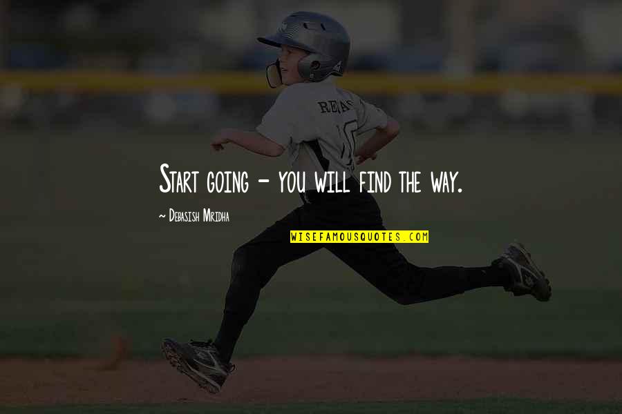 Bojnowski Quotes By Debasish Mridha: Start going - you will find the way. Bojnowski Quotes By Debasish Mridha: Start going - you will find the way.
