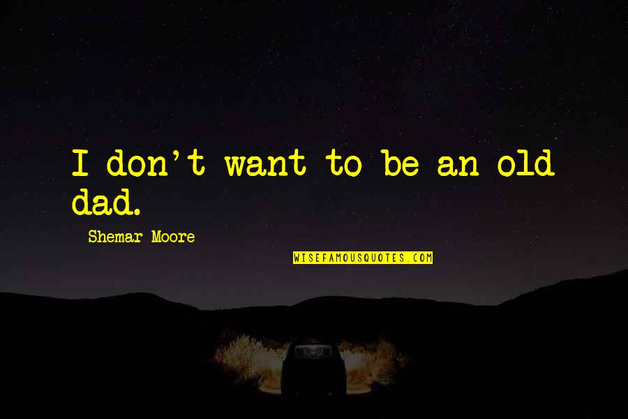 Bokadee Quotes By Shemar Moore: I don't want to be an old dad. Bokadee Quotes By Shemar Moore: I don't want to be an old dad.