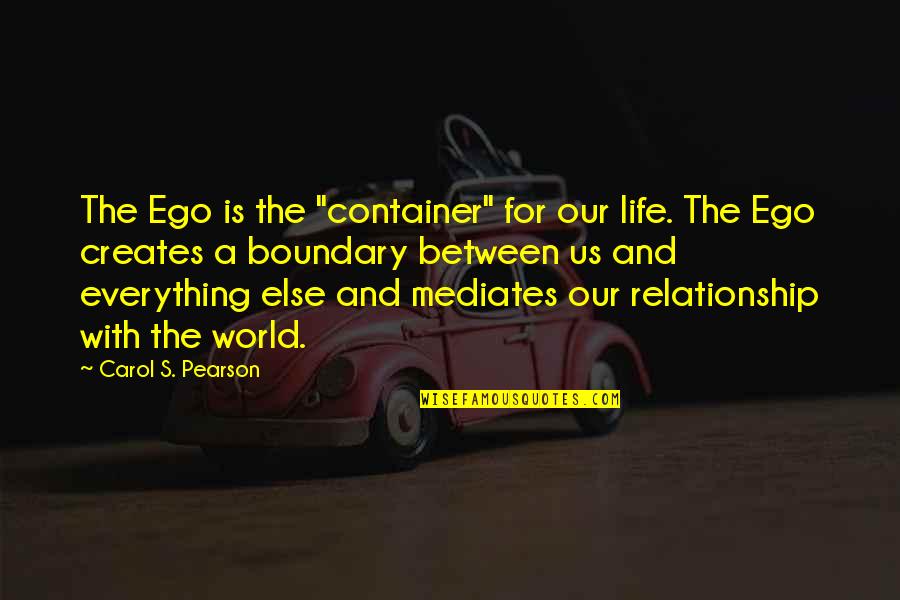 Bokang Quotes By Carol S. Pearson: The Ego is the "container" for our life.