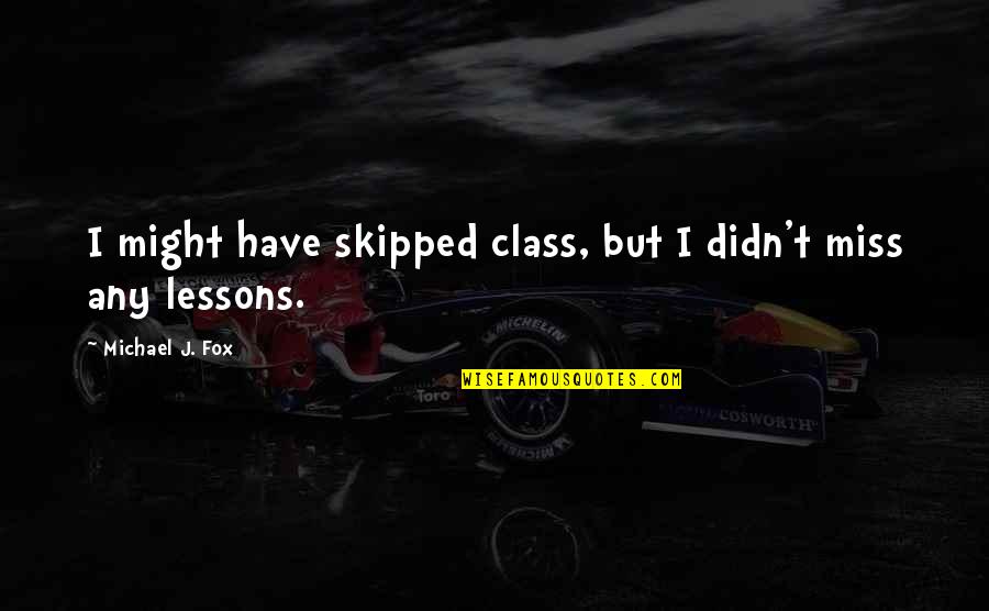 Bokel Bokel Quotes By Michael J. Fox: I might have skipped class, but I didn't Bokel Bokel Quotes By Michael J. Fox: I might have skipped class, but I didn't