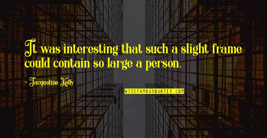 Bokelberg Carissa Quotes By Jacqueline Kelly: It was interesting that such a slight frame Bokelberg Carissa Quotes By Jacqueline Kelly: It was interesting that such a slight frame
