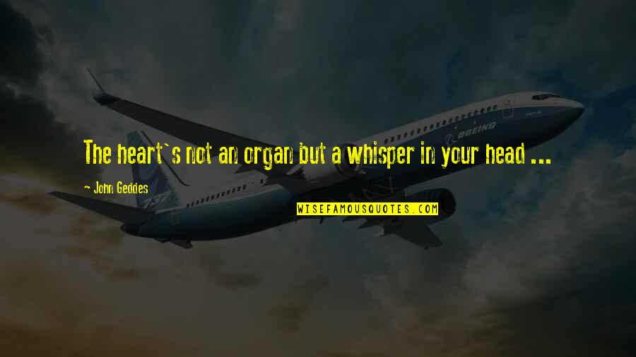 Bokhari Manitoba Quotes By John Geddes: The heart's not an organ but a whisper Bokhari Manitoba Quotes By John Geddes: The heart's not an organ but a whisper