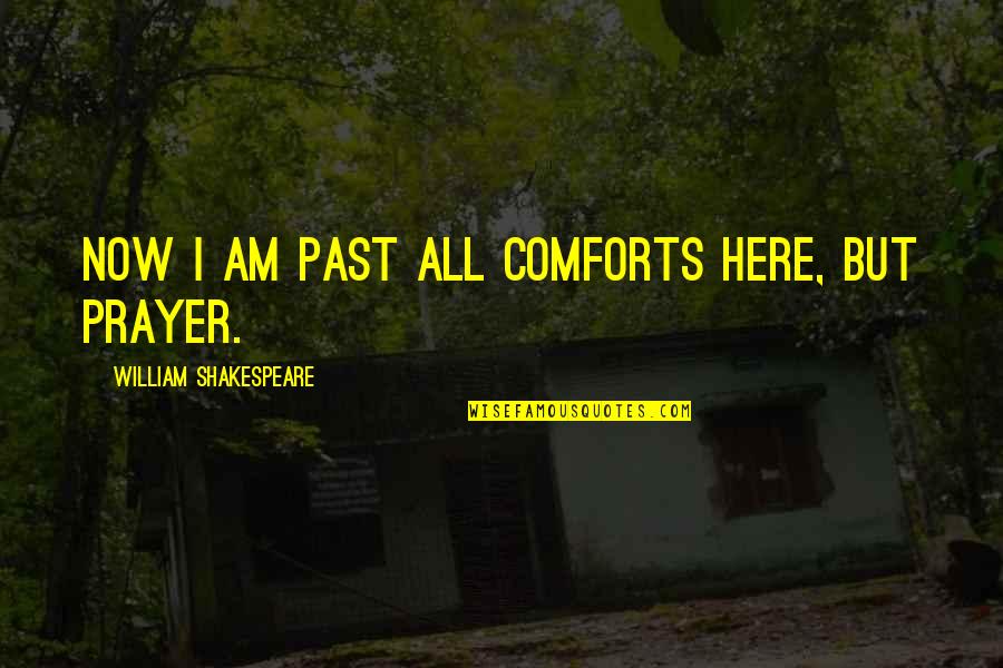 Bokhari Syed Quotes By William Shakespeare: Now I am past all comforts here, but