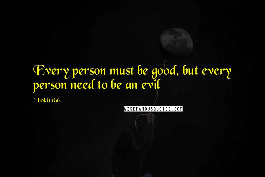 Bokir166 quotes: Every person must be good, but every person need to be an evil