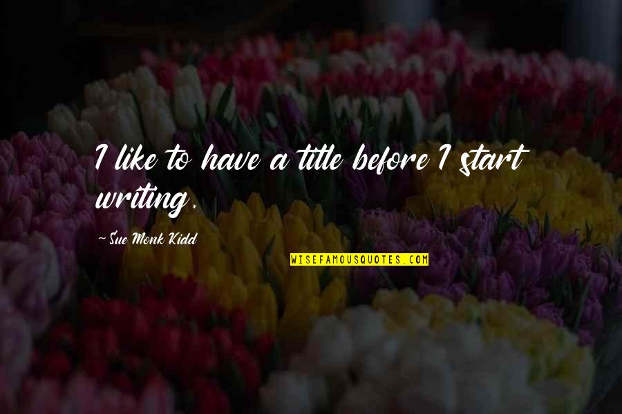Bokkum Neoguri Quotes By Sue Monk Kidd: I like to have a title before I Bokkum Neoguri Quotes By Sue Monk Kidd: I like to have a title before I