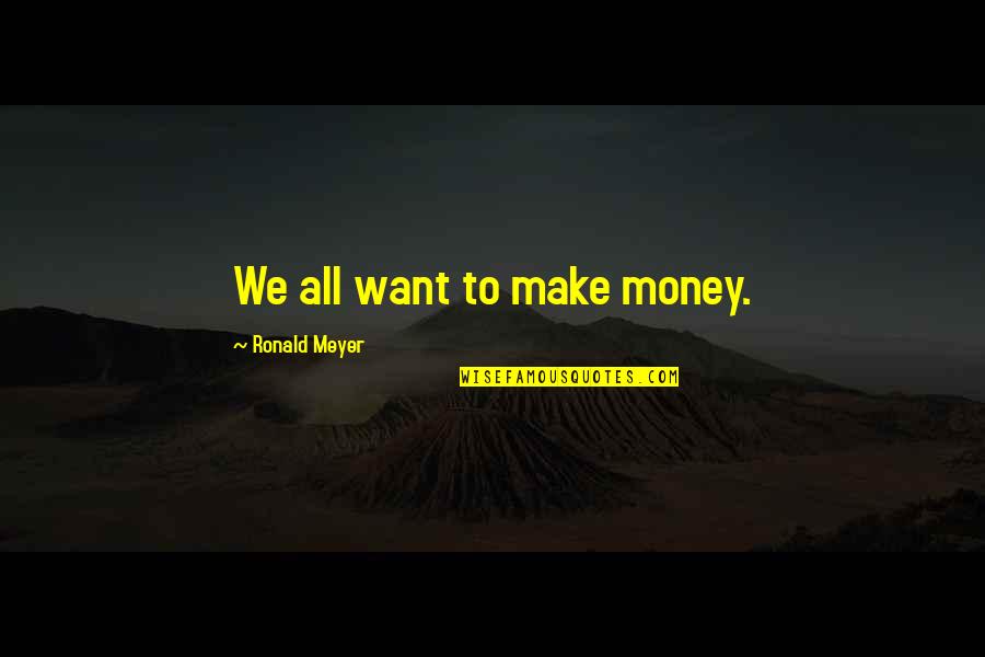 Bokkum Potatoes Quotes By Ronald Meyer: We all want to make money.