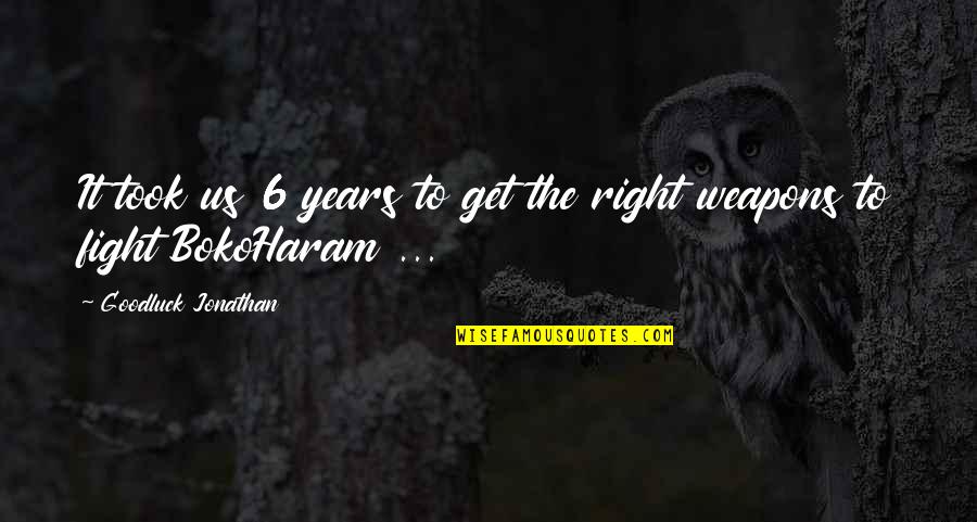 Bokoharam Quotes By Goodluck Jonathan: It took us 6 years to get the Bokoharam Quotes By Goodluck Jonathan: It took us 6 years to get the