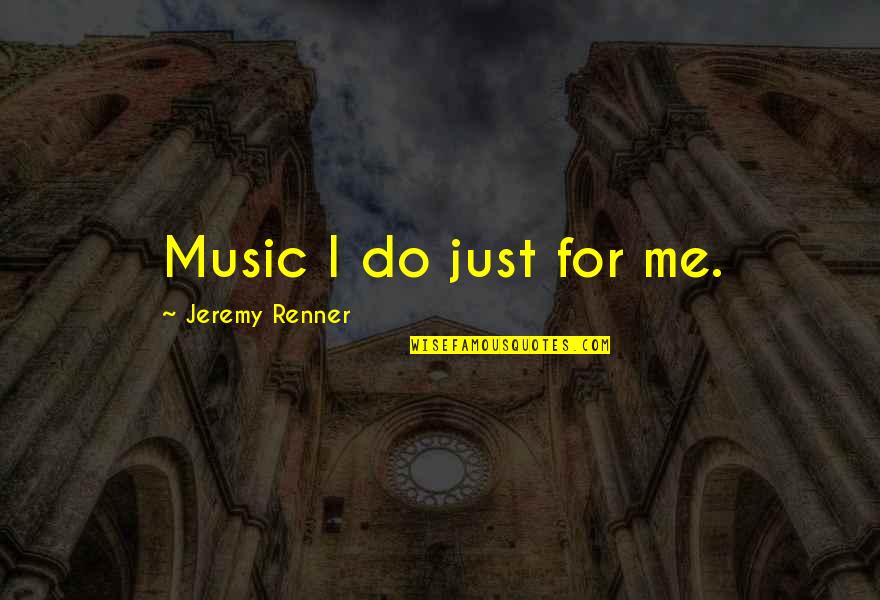 Bokros Paradicsom Quotes By Jeremy Renner: Music I do just for me. Bokros Paradicsom Quotes By Jeremy Renner: Music I do just for me.
