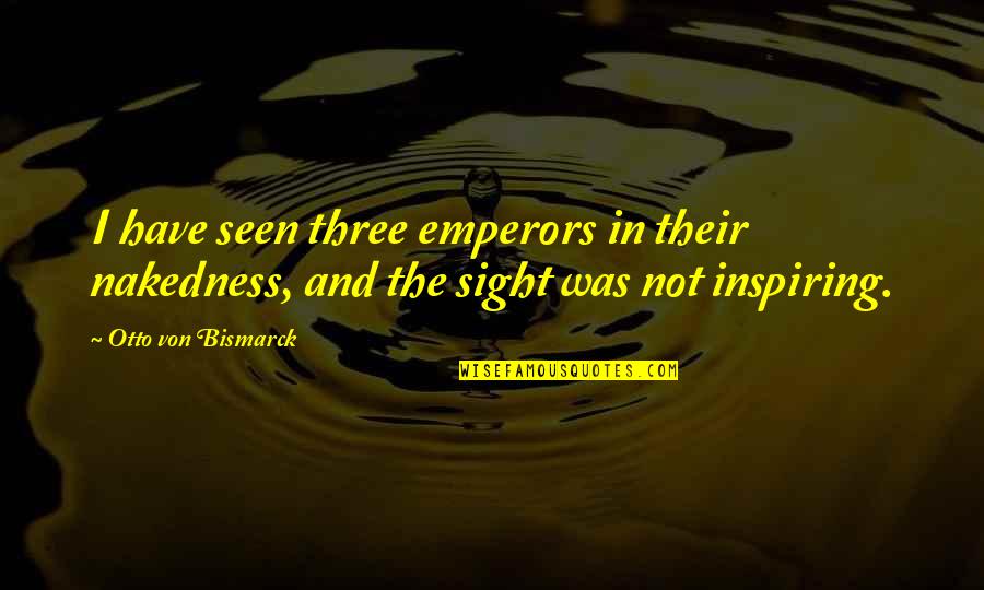 Bokros Paradicsom Quotes By Otto Von Bismarck: I have seen three emperors in their nakedness, Bokros Paradicsom Quotes By Otto Von Bismarck: I have seen three emperors in their nakedness,