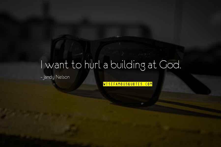 Bokstav F Quotes By Jandy Nelson: I want to hurl a building at God.