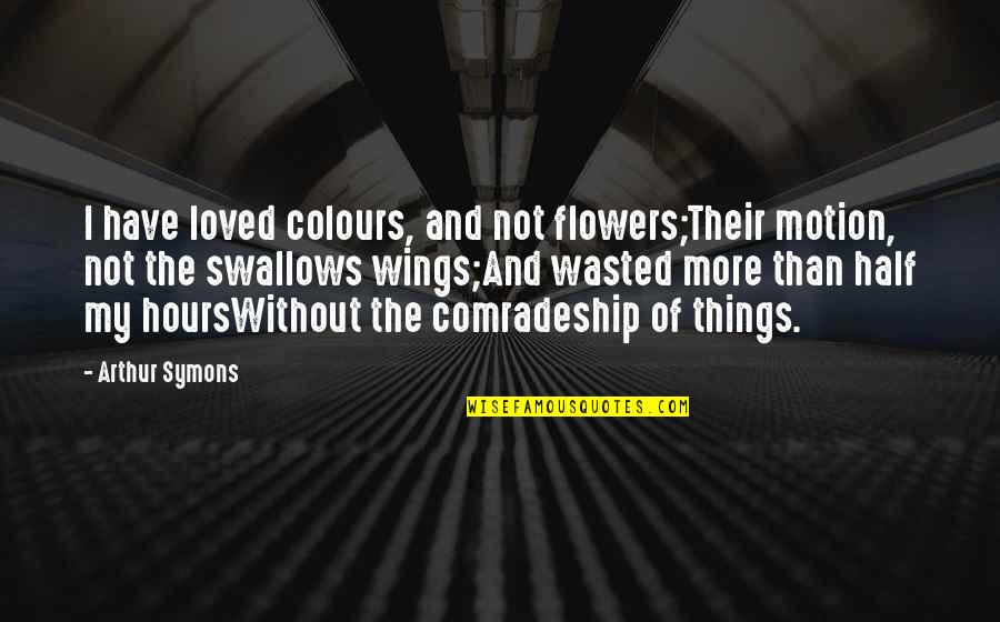 Boksu Box Quotes By Arthur Symons: I have loved colours, and not flowers;Their motion, Boksu Box Quotes By Arthur Symons: I have loved colours, and not flowers;Their motion,