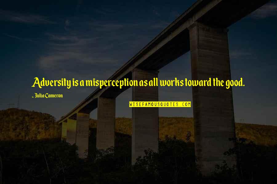 Bokuden Ryu Quotes By Julia Cameron: Adversity is a misperception as all works toward Bokuden Ryu Quotes By Julia Cameron: Adversity is a misperception as all works toward