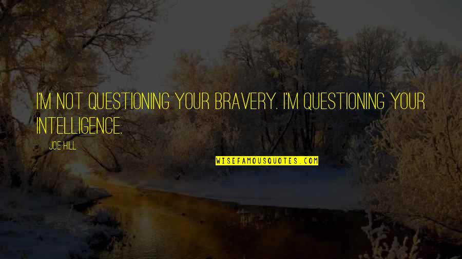 Bokuto Kotaro Quotes By Joe Hill: I'm not questioning your bravery. I'm questioning your