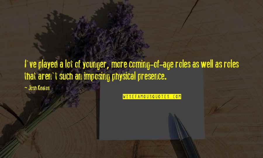 Bola O Significado Quotes By Josh Keaton: I've played a lot of younger, more coming-of-age