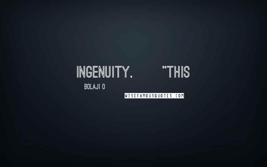 Bolaji O quotes: ingenuity. "This
