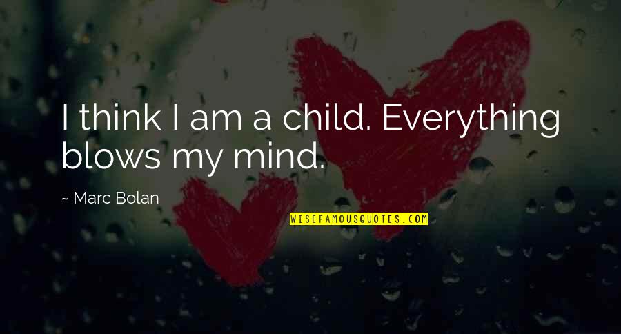 Bolan Quotes By Marc Bolan: I think I am a child. Everything blows Bolan Quotes By Marc Bolan: I think I am a child. Everything blows