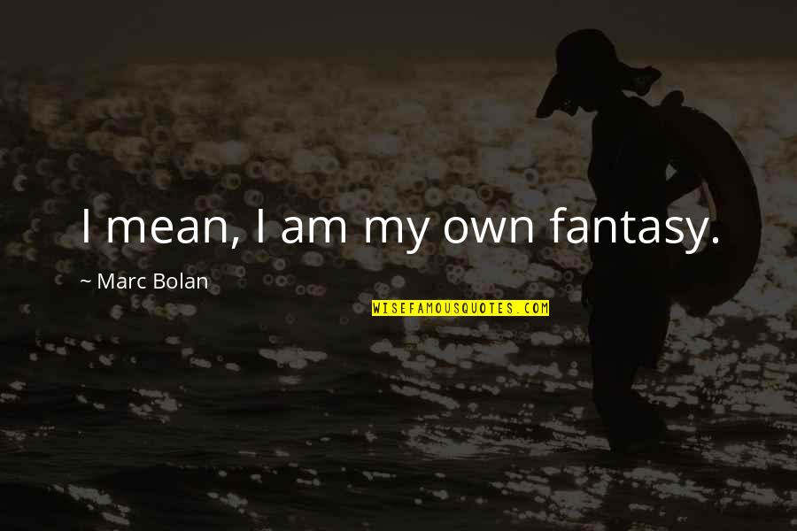 Bolan Quotes By Marc Bolan: I mean, I am my own fantasy.