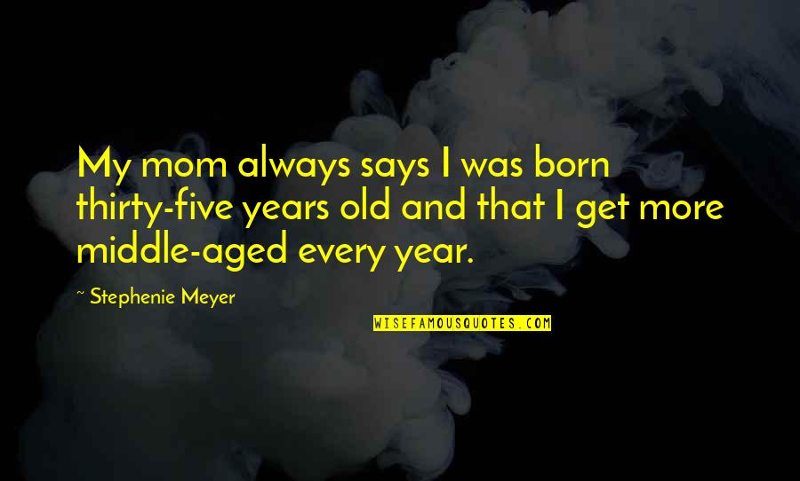 Bolan Quotes By Stephenie Meyer: My mom always says I was born thirty-five Bolan Quotes By Stephenie Meyer: My mom always says I was born thirty-five