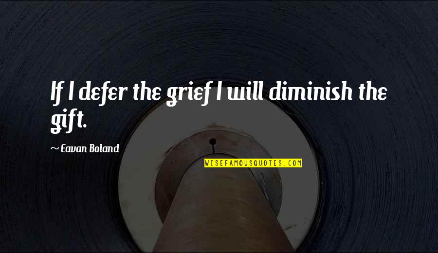 Boland Quotes By Eavan Boland: If I defer the grief I will diminish
