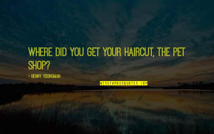 Bolanle John Quotes By Henny Youngman: Where did you get your haircut, the pet Bolanle John Quotes By Henny Youngman: Where did you get your haircut, the pet