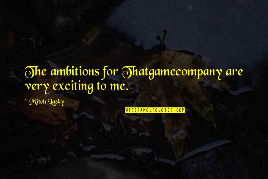 Bolanle John Quotes By Mitch Lasky: The ambitions for Thatgamecompany are very exciting to