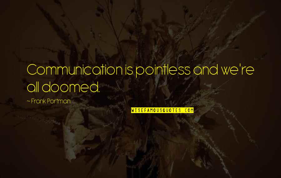 Bolanos Truxton Quotes By Frank Portman: Communication is pointless and we're all doomed. Bolanos Truxton Quotes By Frank Portman: Communication is pointless and we're all doomed.