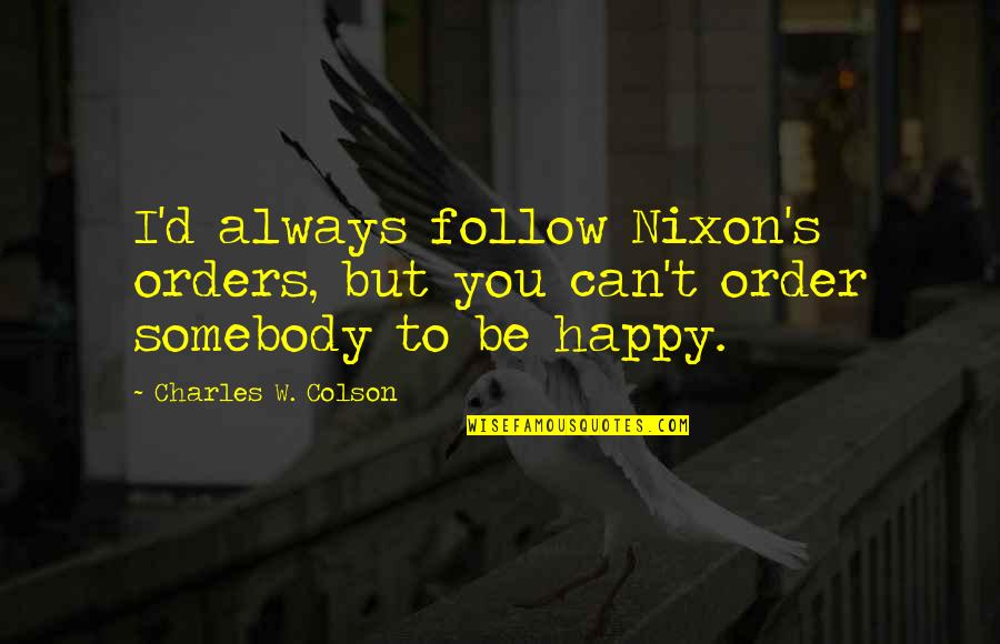 Bolashak Atyrau Quotes By Charles W. Colson: I'd always follow Nixon's orders, but you can't Bolashak Atyrau Quotes By Charles W. Colson: I'd always follow Nixon's orders, but you can't
