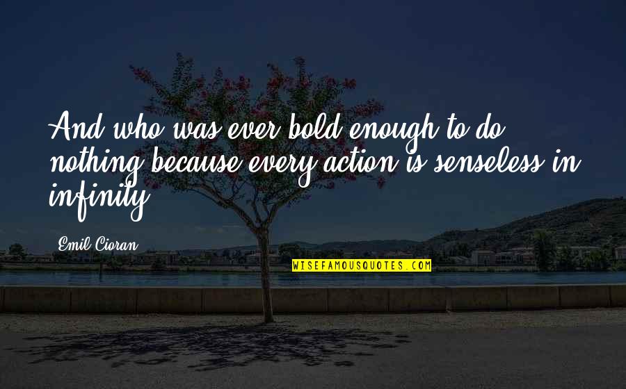 Bold Action Quotes By Emil Cioran: And who was ever bold enough to do