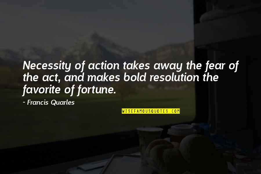 Bold Action Quotes By Francis Quarles: Necessity of action takes away the fear of