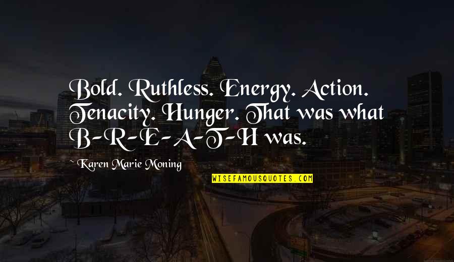 Bold Action Quotes By Karen Marie Moning: Bold. Ruthless. Energy. Action. Tenacity. Hunger. That was