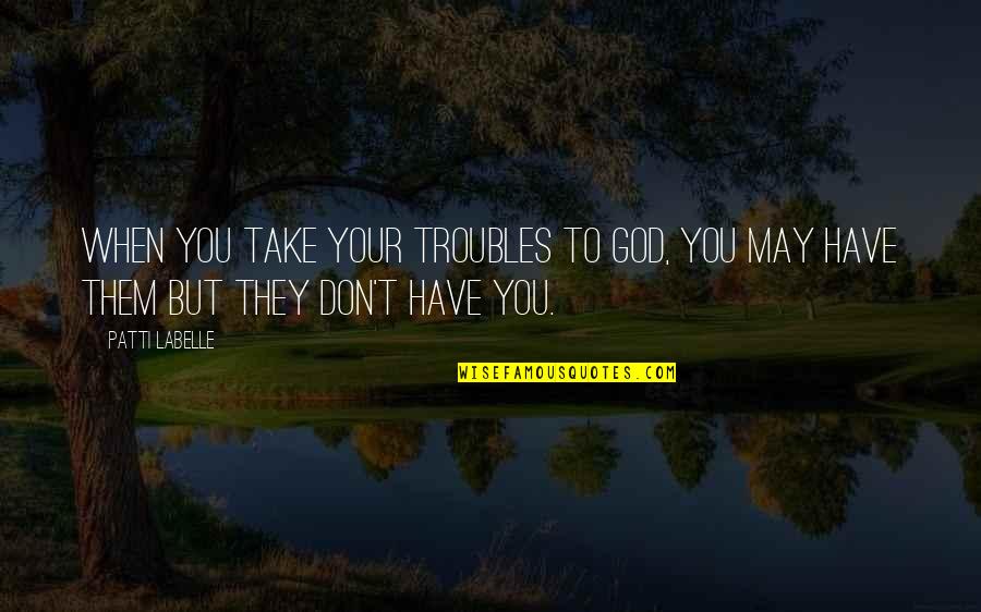 Bold Action Quotes By Patti LaBelle: When you take your troubles to God, you