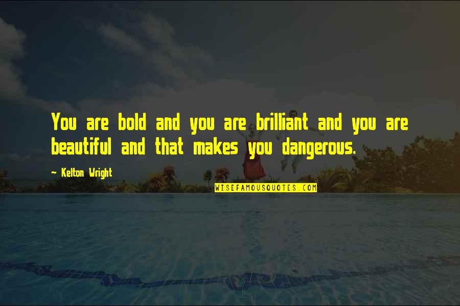 Bold Beautiful Quotes By Kelton Wright: You are bold and you are brilliant and