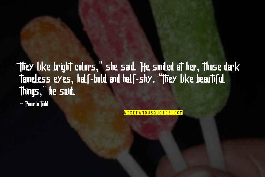 Bold Beautiful Quotes By Pamela Todd: They like bright colors," she said. He smiled