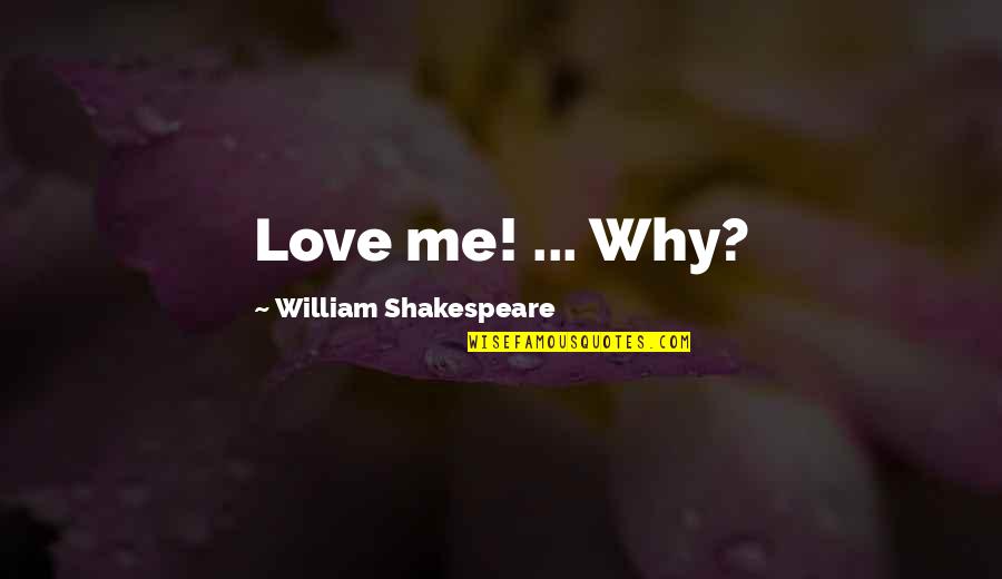 Bold Beautiful Quotes By William Shakespeare: Love me! ... Why?