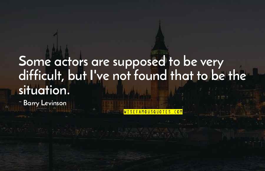 Bold Character Quotes By Barry Levinson: Some actors are supposed to be very difficult,