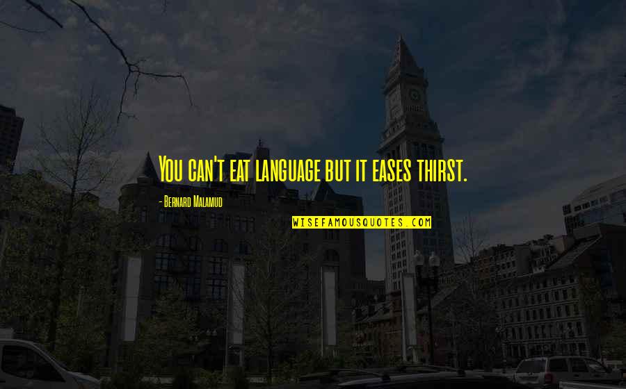 Bold Character Quotes By Bernard Malamud: You can't eat language but it eases thirst.