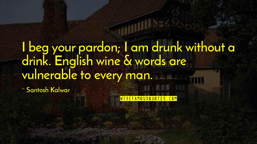 Bold Character Quotes By Santosh Kalwar: I beg your pardon; I am drunk without
