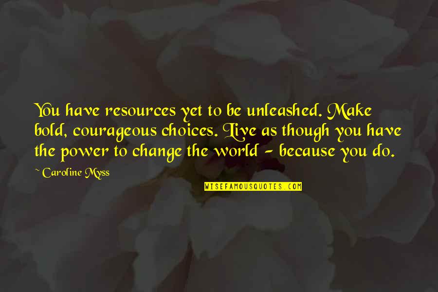 Bold Choices Quotes By Caroline Myss: You have resources yet to be unleashed. Make Bold Choices Quotes By Caroline Myss: You have resources yet to be unleashed. Make