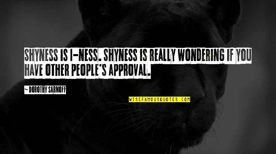Bold Choices Quotes By Dorothy Sarnoff: Shyness is I-ness. Shyness is really wondering if Bold Choices Quotes By Dorothy Sarnoff: Shyness is I-ness. Shyness is really wondering if