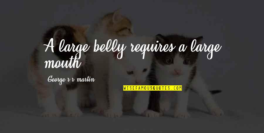 Bold Choices Quotes By George R R Martin: A large belly requires a large mouth. Bold Choices Quotes By George R R Martin: A large belly requires a large mouth.