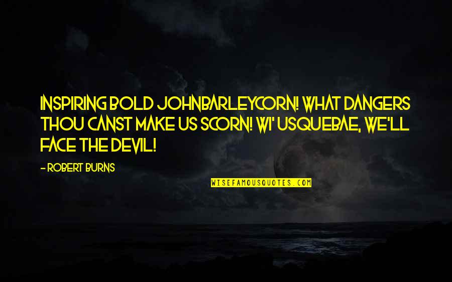 Bold Face Quotes By Robert Burns: Inspiring bold JohnBarleycorn! What dangers thou canst make Bold Face Quotes By Robert Burns: Inspiring bold JohnBarleycorn! What dangers thou canst make