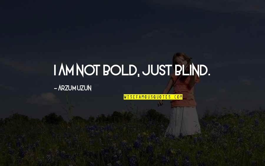 Bold Life Quotes By Arzum Uzun: I am not bold, just blind.