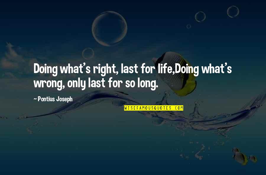 Bold Living Quotes By Pontius Joseph: Doing what's right, last for life,Doing what's wrong,