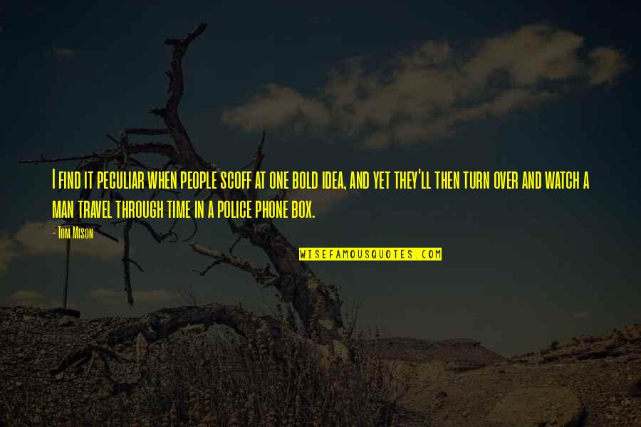 Bold Man Quotes By Tom Mison: I find it peculiar when people scoff at Bold Man Quotes By Tom Mison: I find it peculiar when people scoff at