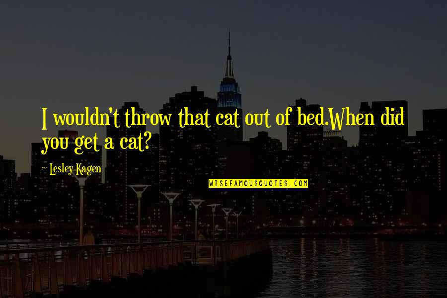 Bold Personality Quotes By Lesley Kagen: I wouldn't throw that cat out of bed.When Bold Personality Quotes By Lesley Kagen: I wouldn't throw that cat out of bed.When