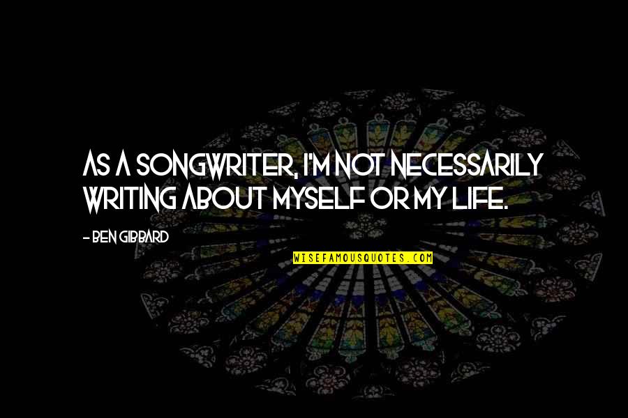 Bold Text Quotes By Ben Gibbard: As a songwriter, I'm not necessarily writing about