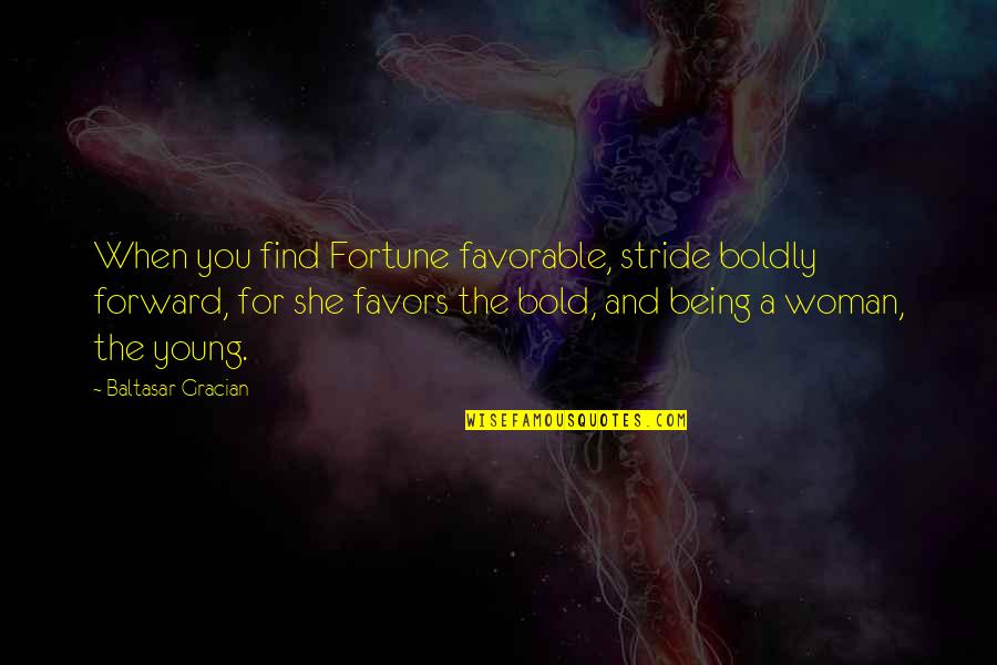 Bold Woman Quotes By Baltasar Gracian: When you find Fortune favorable, stride boldly forward,