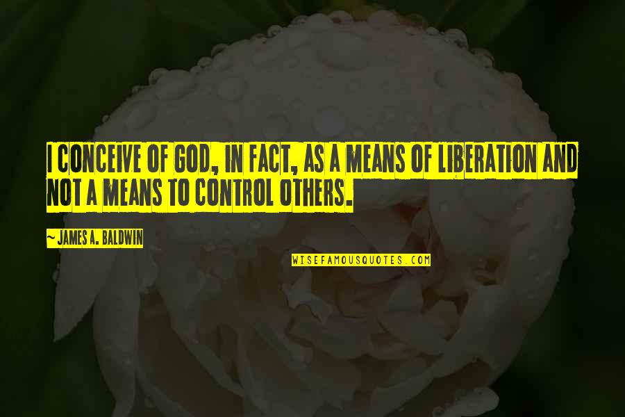 Boldata Quotes By James A. Baldwin: I conceive of God, in fact, as a Boldata Quotes By James A. Baldwin: I conceive of God, in fact, as a