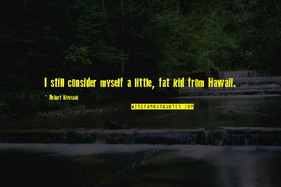 Bolded Fonts Quotes By Robert Kiyosaki: I still consider myself a little, fat kid Bolded Fonts Quotes By Robert Kiyosaki: I still consider myself a little, fat kid